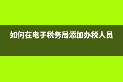 如何在电子税务局上进行发票验旧？ (如何在电子税务局添加办税人员)