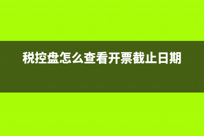 税控盘怎么查看是否清卡成功？ (税控盘怎么查看开票截止日期)