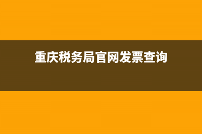 重庆税务发票查询系统官网 (重庆税务局官网发票查询)