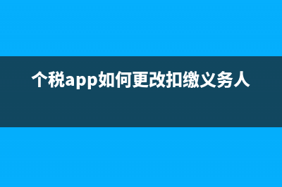 个税app如何更改单位？ (个税app如何更改扣缴义务人)
