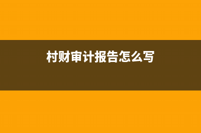 村级财务审计常见的问题有哪些 (村财审计报告怎么写)