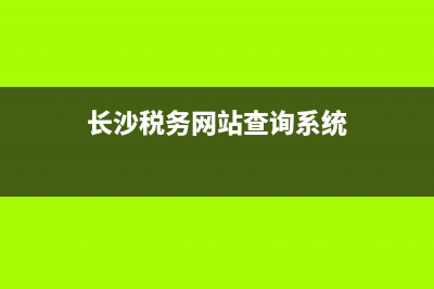 长沙税务网站查询(长沙网上税务大厅) (长沙税务网站查询系统)