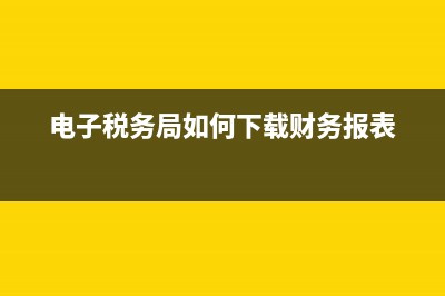 电子税务局如何实名认证？ (电子税务局如何下载财务报表)