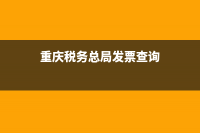 重庆税务总局发票查询 (重庆税务总局发票查询)