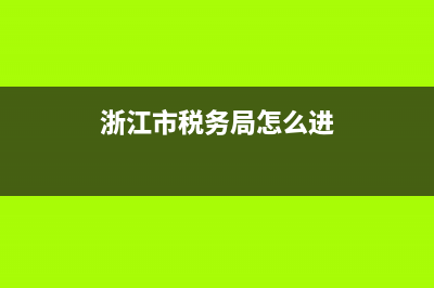 浙江市税务局怎么报税(浙江网上报税) (浙江市税务局怎么进)
