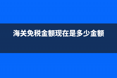 国际件海关免税额度是多少？ (海关免税金额现在是多少金额)