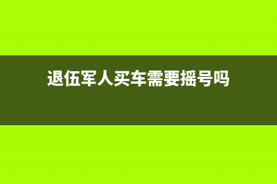 退伍军人买车需要缴纳购置税吗？ (退伍军人买车需要摇号吗)