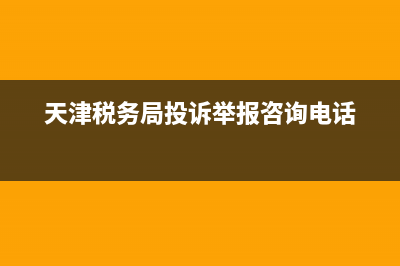 天津市税务局举报(天津市税务局举报电话号码) (天津税务局投诉举报咨询电话)
