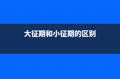 大征期和小征期的区别？ (大征期和小征期的区别)