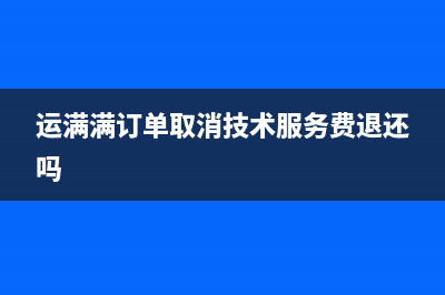 运满满订单取消技术费怎么退款？ (运满满订单取消技术服务费退还吗)