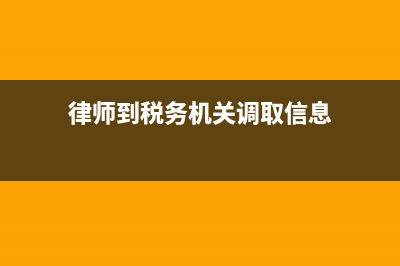律师查询税务信息(律师调查税务信息) (律师到税务机关调取信息)