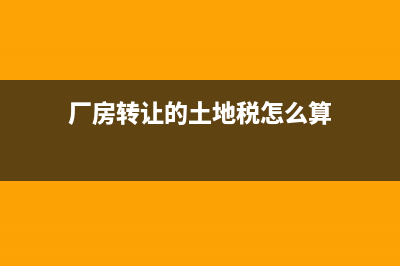厂房转让的土地增值税？ (厂房转让的土地税怎么算)
