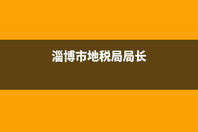 淄博地税领导班子成员(淄博市地税局历任局长) (淄博市地税局局长)