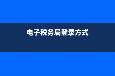 电子税务局登录账号指的是什么？ (电子税务局登录方式)