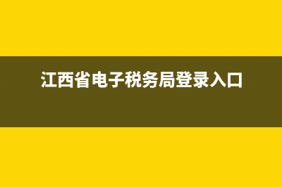江西省电子税务局官方网站(江西省电子税务平台) (江西省电子税务局登录入口)