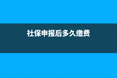 社保申报后多久缴费？ (社保申报后多久缴费)