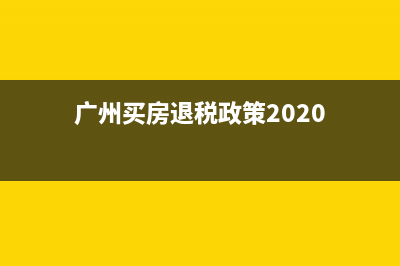 广州购房退税政策？ (广州买房退税政策2020)