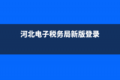 河北电子税务局网上备案(河北电子税务网上申报) (河北电子税务局新版登录)