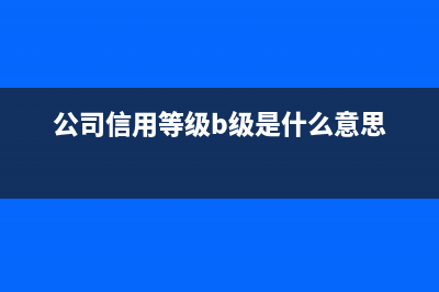 公司信用等级b级什么意思？ (公司信用等级b级是什么意思)