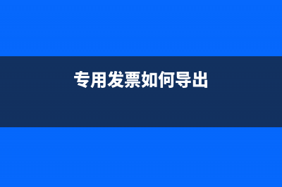 专票怎么导出电子版？ (专用发票如何导出)