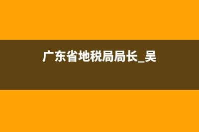 广东省地税局局长简历(广东省地税局原局长) (广东省地税局局长 吴)