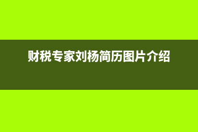 财税专家刘杨简历？ (财税专家刘杨简历图片介绍)