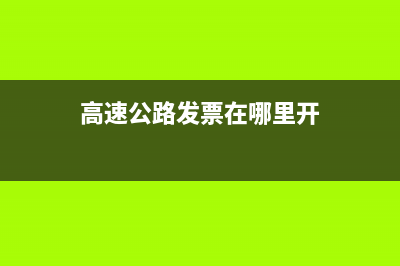 高速公路发票在哪查 (高速公路发票在哪里开)