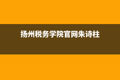 扬州税务学院官网领导(扬州税务学院副院长) (扬州税务学院官网朱诗柱)