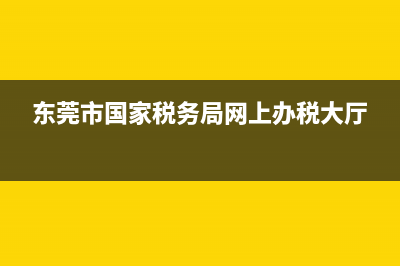 东莞市国家税务局地税(东莞市国家税务局地税局局长) (东莞市国家税务局网上办税大厅)