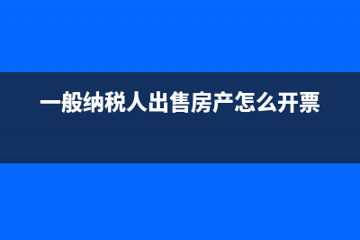 一般纳税人出售固定资产税率最新？ (一般纳税人出售房产怎么开票)