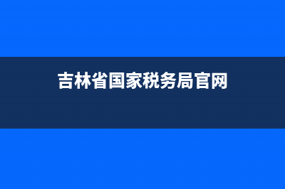 吉林省国家税务局申报软件(吉林省税务局app) (吉林省国家税务局官网)