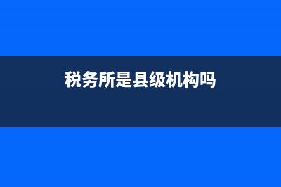 税务所是县级机关吗(税务局属于县直单位吗) (税务所是县级机构吗)
