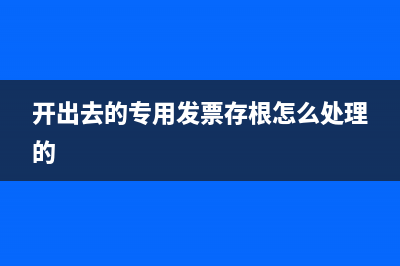 开出去的专用发票怎么查询？ (开出去的专用发票存根怎么处理的)