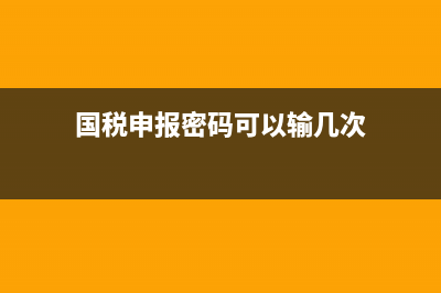国税申报登录密码怎么修改 (国税申报密码可以输几次)