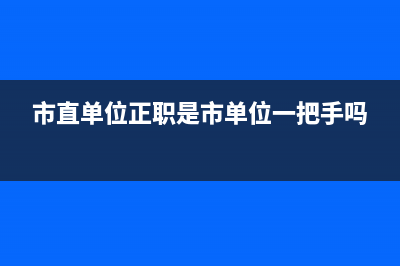 市直部门正职什么意思？ (市直单位正职是市单位一把手吗)