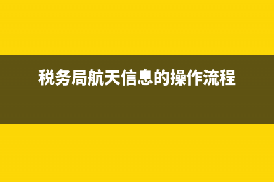 航天信息税务怎么申报(航天信息缴费怎么开票) (税务局航天信息的操作流程)