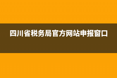 四川税务申报咨询电话(四川税务电话12366) (四川省税务局官方网站申报窗口)