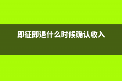 即征即退什么时候?即征即退什么时候退？ (即征即退什么时候确认收入)