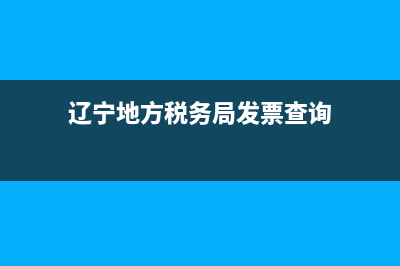 辽宁地方税务局网上申报(辽宁省税务局电子税务局网上报税) (辽宁地方税务局发票查询)