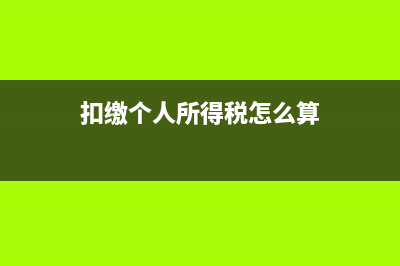 扣缴个人所得税报告表怎么打印？ (扣缴个人所得税怎么算)