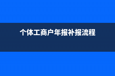 年报补报流程？ (个体工商户年报补报流程)