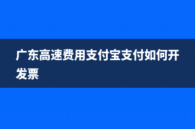 广东高速费用支付宝支付如何开票？ (广东高速费用支付宝支付如何开发票)