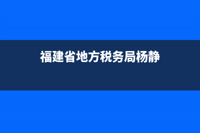 福建省地方税务网上申报(福建税务网上申报流程) (福建省地方税务局杨静)