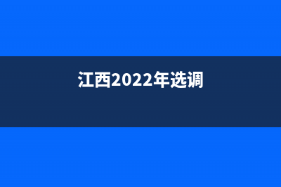 江西省2023选调生公告？ (江西2022年选调)