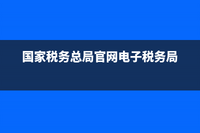 国家税务总局官网 国家税务电话 (国家税务总局官网电子税务局)