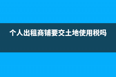 个人出租商铺要交什么税，税率是多少？ (个人出租商铺要交土地使用税吗)