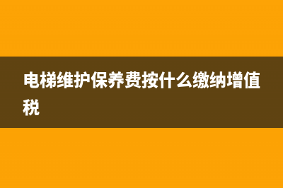 电梯维护保养费合同是否交印花税？ (电梯维护保养费按什么缴纳增值税)
