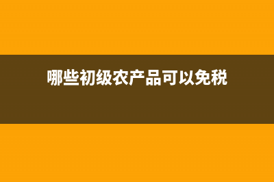 哪些是初级农产品，适用9%税率？ (哪些初级农产品可以免税)