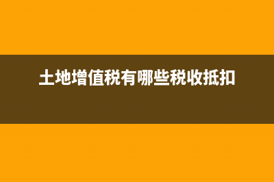土地增值税有哪些减免政策？ (土地增值税有哪些税收抵扣)