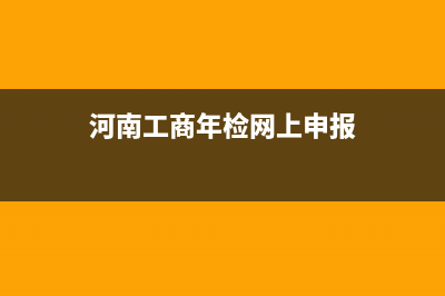 河南工商年检网上申报系统官网？ (河南工商年检网上申报)